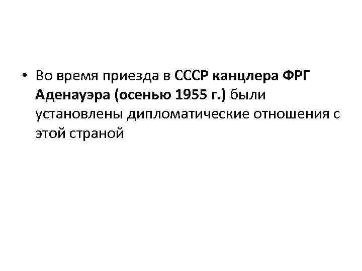  • Во время приезда в СССР канцлера ФРГ Аденауэра (осенью 1955 г. )
