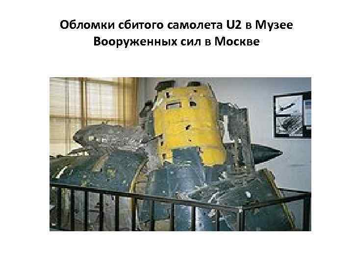 Обломки сбитого самолета U 2 в Музее Вооруженных сил в Москве 