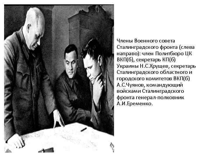  • Члены Военного совета Сталинградского фронта (слева направо): член Политбюро ЦК ВКП(б), секретарь