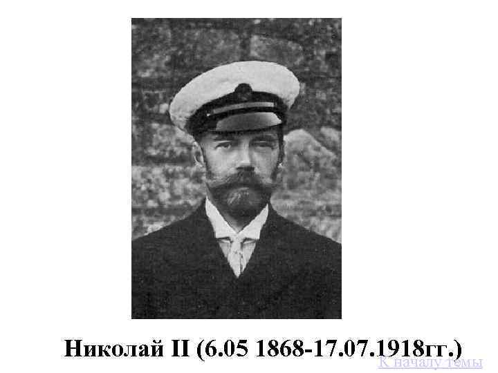 Николай II (6. 05 1868 -17. 07. 1918 гг. ) К началу темы 