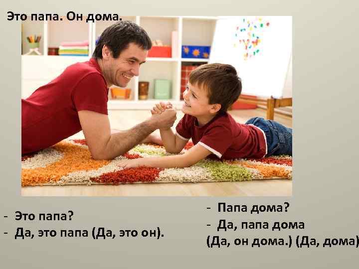 Это папа. Он дома. - Это папа? - Да, это папа (Да, это он).