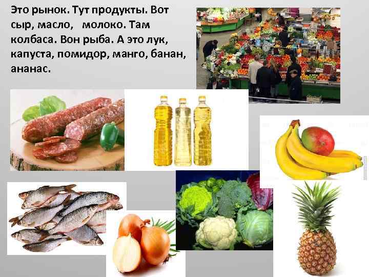 Это рынок. Тут продукты. Вот сыр, масло, молоко. Там колбаса. Вон рыба. А это