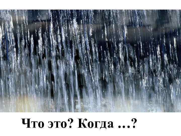 Что это? Когда …? 