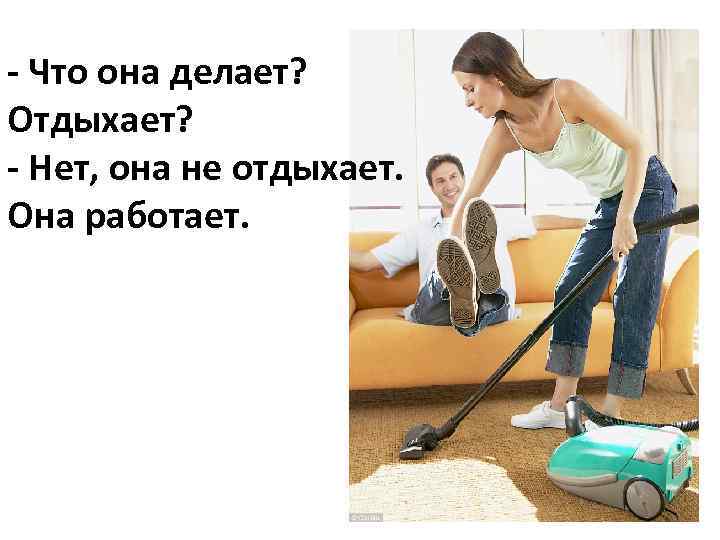 - Что она делает? Отдыхает? - Нет, она не отдыхает. Она работает. 