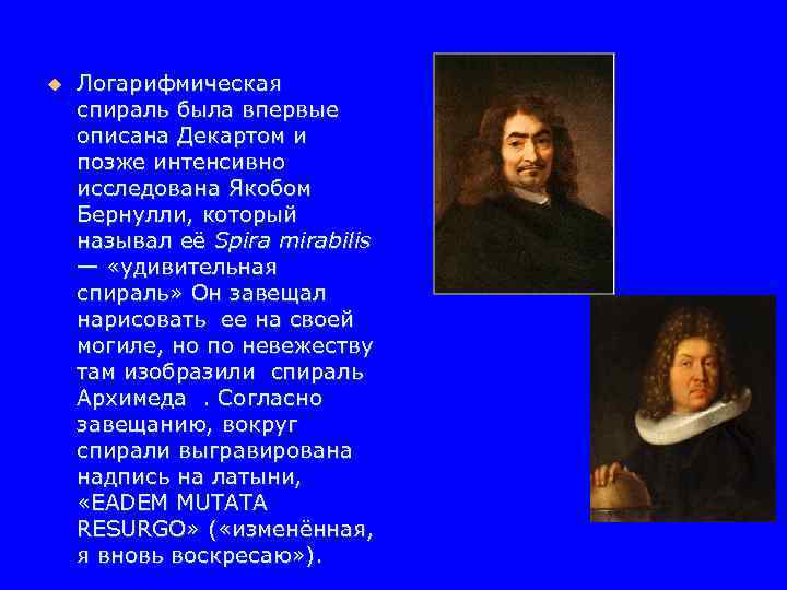 u Логарифмическая спираль была впервые описана Декартом и позже интенсивно исследована Якобом Бернулли, который