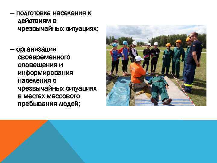 — подготовка населения к действиям в чрезвычайных ситуациях; — организация своевременного оповещения и информирования