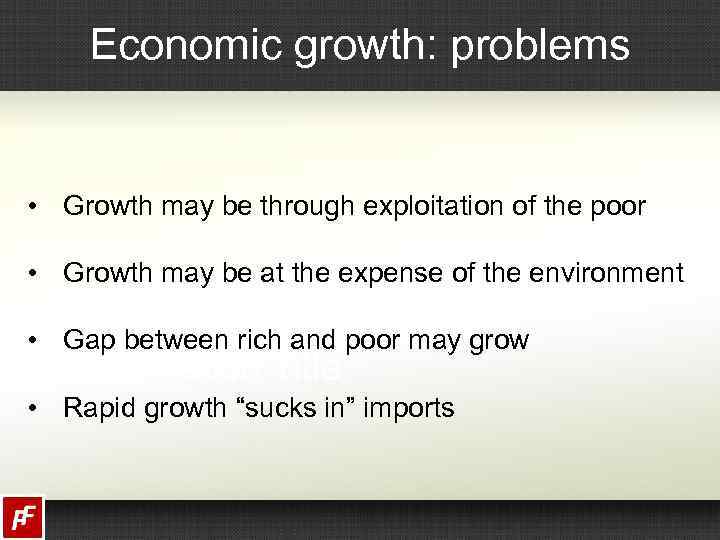 Economic growth: problems • Growth may be through exploitation of the poor • Growth