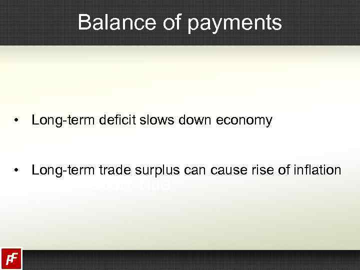 Balance of payments • Long-term deficit slows down economy • Long-term trade surplus can