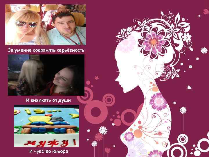 За умение сохранять серьёзность И хихикать от души И чувство юмора 