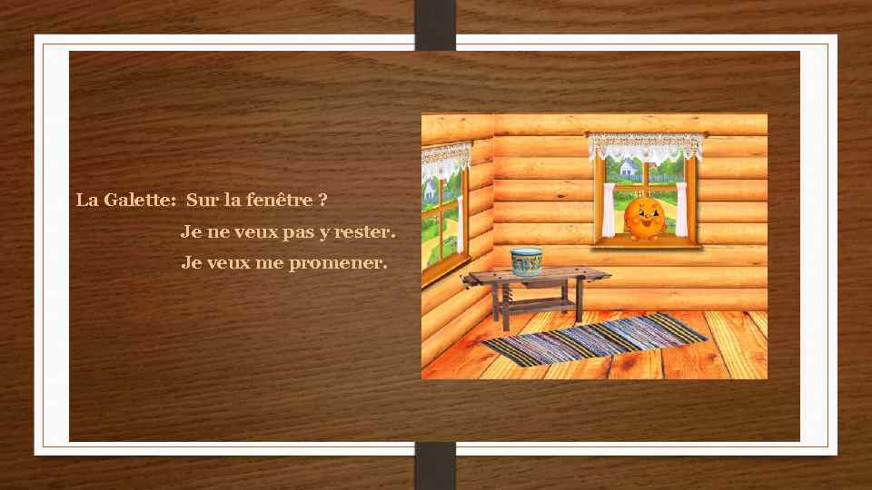 La Galette: Sur la fenêtre ? Je ne veux pas y rester. Je veux