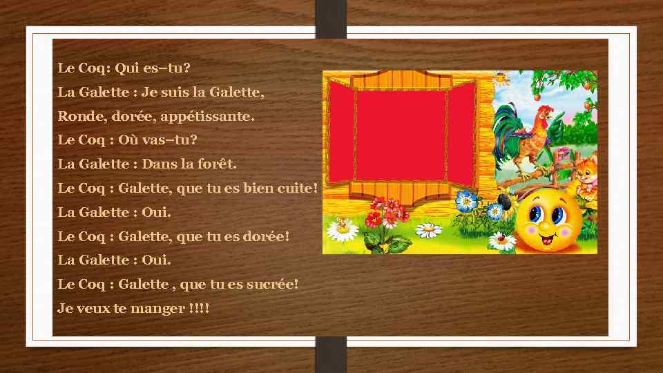 Le Coq: Qui es–tu? La Galette : Je suis la Galette, Ronde, dorée, appétissante.