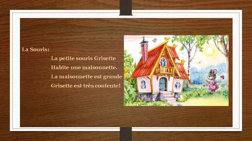 La Souris: La petite souris Grisette Habite une maisonnette. La maisonnette est grande –