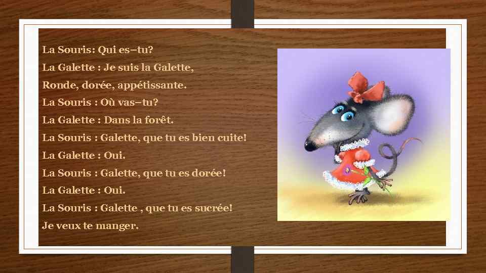 La Souris: Qui es–tu? La Galette : Je suis la Galette, Ronde, dorée, appétissante.