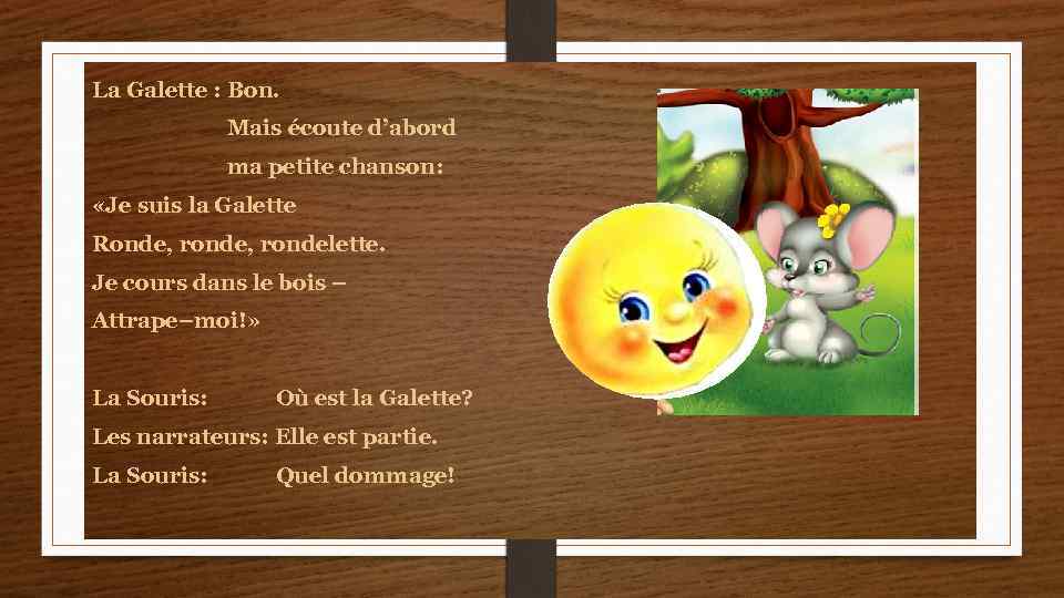 La Galette : Bon. Mais écoute d’abord ma petite chanson: «Je suis la Galette