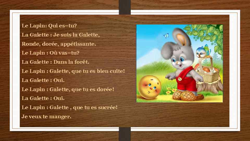 Le Lapin: Qui es–tu? La Galette : Je suis la Galette, Ronde, dorée, appétissante.