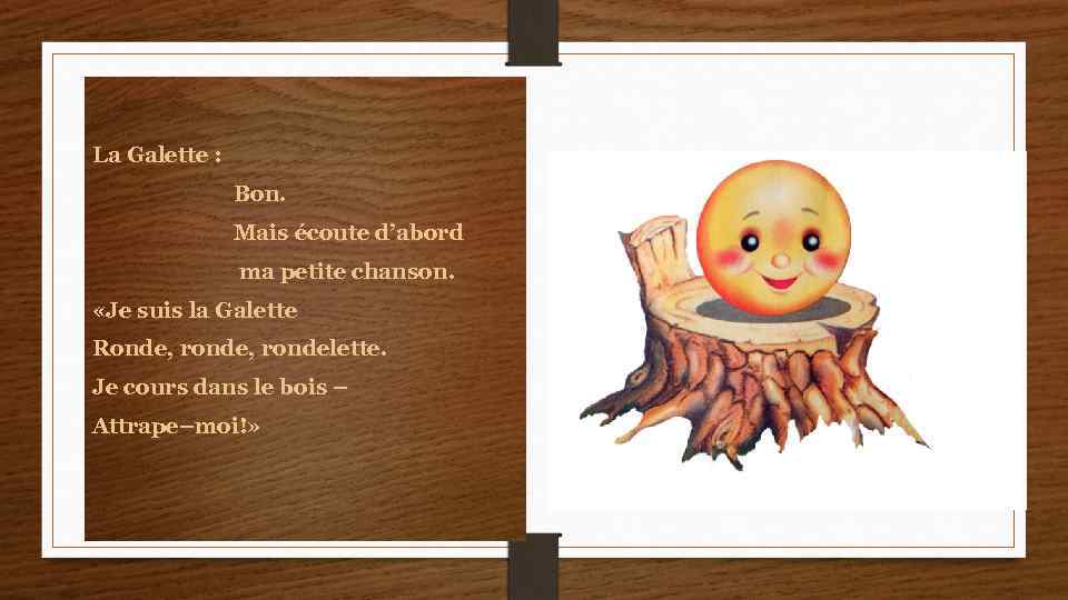 La Galette : Bon. Mais écoute d’abord ma petite chanson. «Je suis la Galette