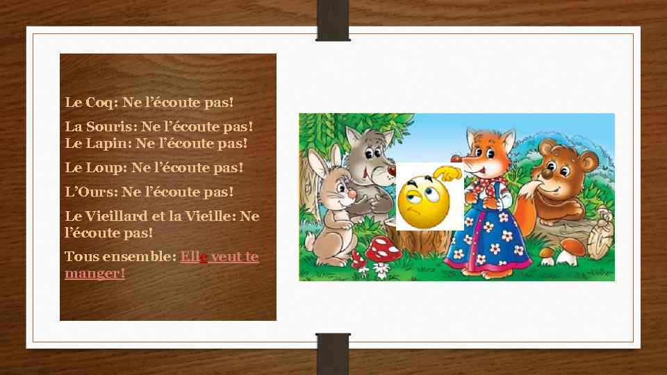 Le Coq: Ne l’écoute pas! La Souris: Ne l’écoute pas! Le Lapin: Ne l’écoute