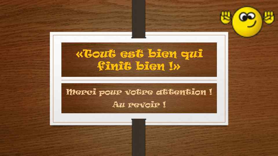  «Tout est bien qui finit bien !» Merci pour votre attention ! Au