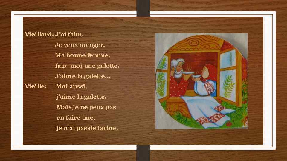 Vieillard: J’ai faim. Je veux manger. Ma bonne femme, fais–moi une galette. J’aime la