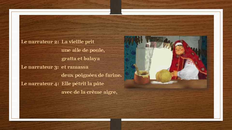 Le narrateur 2: La vieille prit une aile de poule, gratta et balaya Le