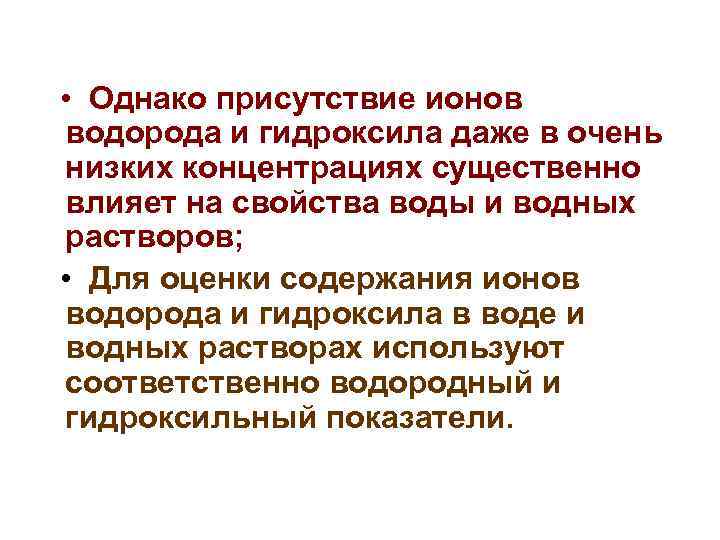  • Однако присутствие ионов водорода и гидроксила даже в очень низких концентрациях существенно