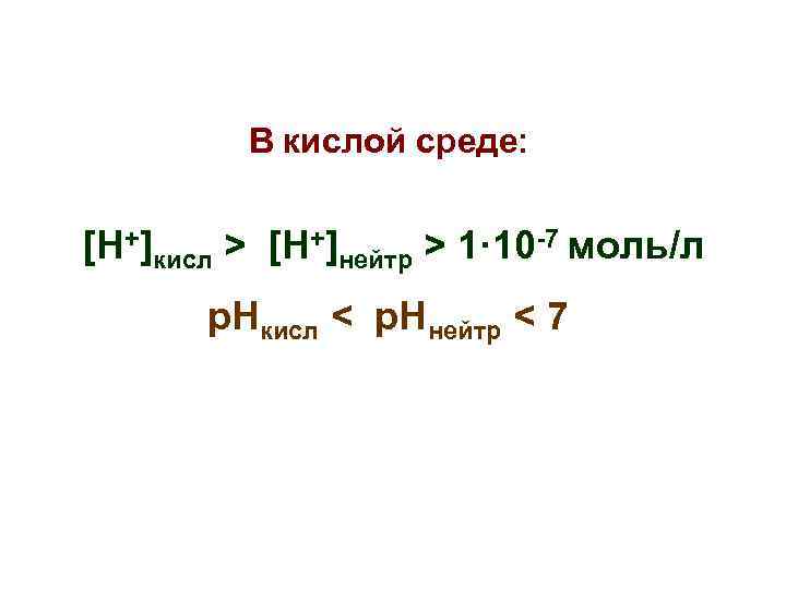 В кислой среде: [Н+]кисл > [Н+]нейтр > 1· 10 -7 моль/л р. Нкисл <