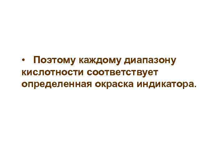  • Поэтому каждому диапазону кислотности соответствует определенная окраска индикатора. 