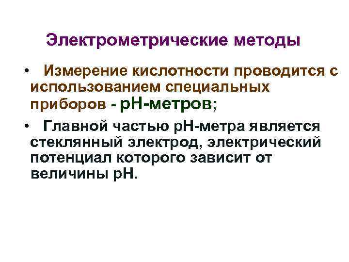 Электрометрические методы • Измерение кислотности проводится с использованием специальных приборов - р. Н-метров; •