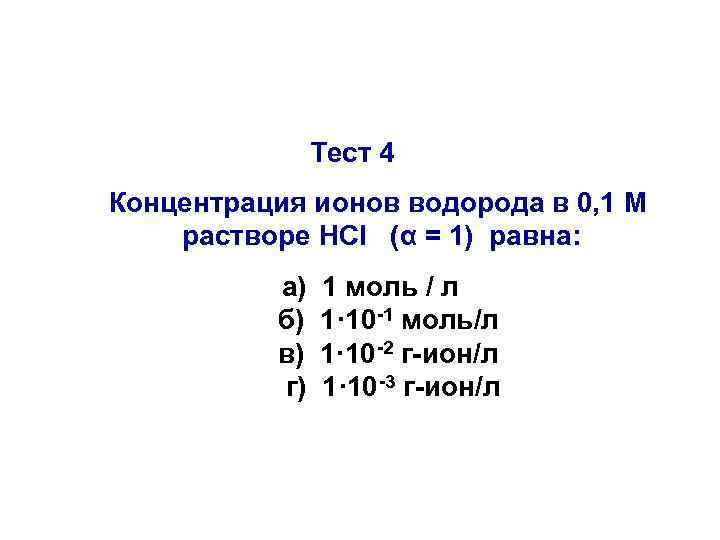 Тест 4 Концентрация ионов водорода в 0, 1 М растворе НCl (α = 1)