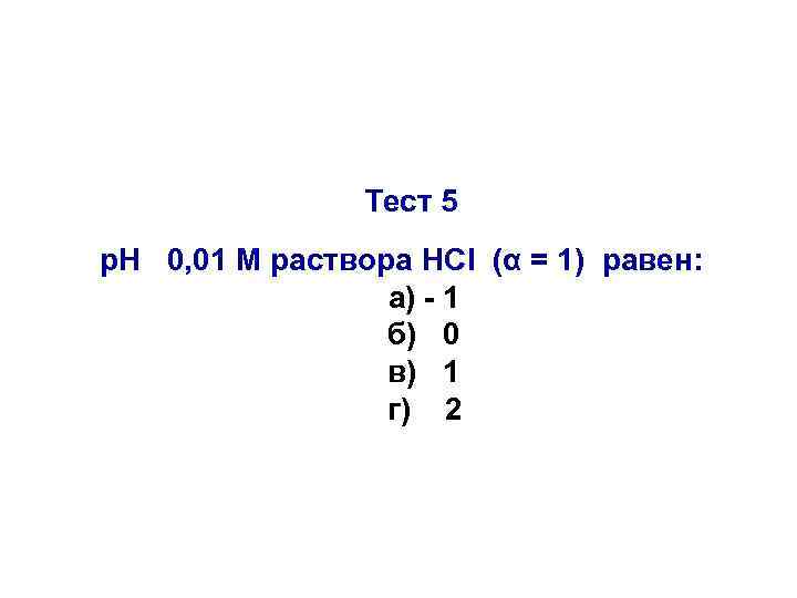 Тест 5 р. Н 0, 01 М раствора HCl (α = 1) равен: а)