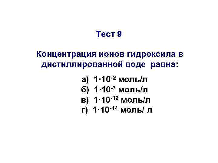 Тест 9 Концентрация ионов гидроксила в дистиллированной воде равна: а) б) в) г) 1·