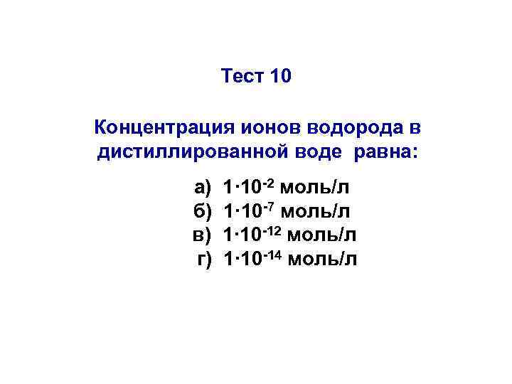 Тест 10 Концентрация ионов водорода в дистиллированной воде равна: а) б) в) г) 1·