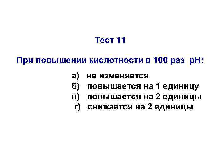 Тест 11 При повышении кислотности в 100 раз р. Н: а) б) в) г)