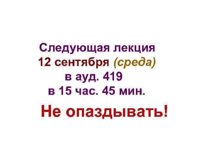 Следующая лекция 12 сентября (среда) в ауд. 419 в 15 час. 45 мин. Не