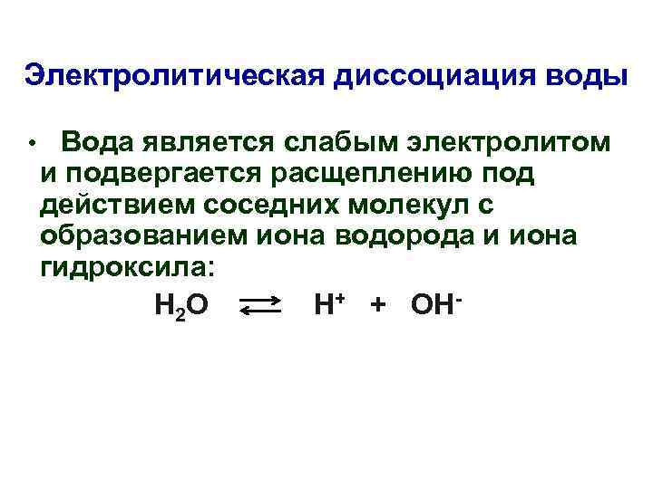 Электролитическая диссоциация воды • Вода является слабым электролитом и подвергается расщеплению под действием соседних