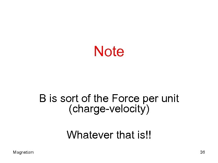 Note B is sort of the Force per unit (charge-velocity) Whatever that is!! Magnetism