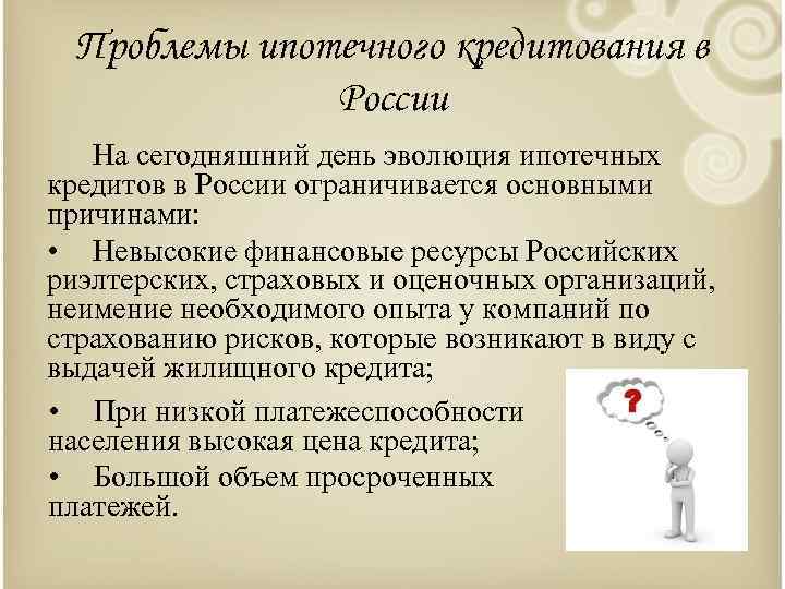 Проблемы ипотечного кредитования в России На сегодняшний день эволюция ипотечных кредитов в России ограничивается