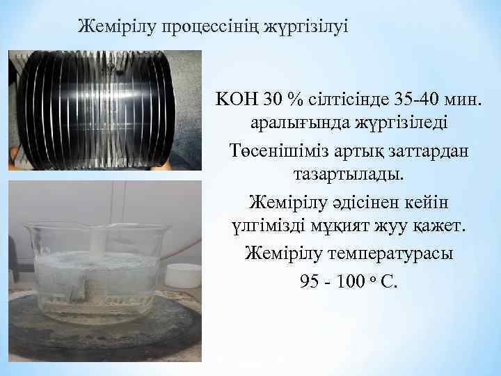 Жемірілу процессінің жүргізілуі KOH 30 % сілтісінде 35 -40 мин. аралығында жүргізіледі Төсенішіміз артық