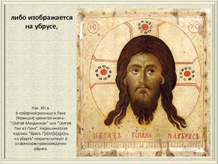 либо изображается на убрусе, Нач. XIII в. В соборной ризнице в Лане (Франция) хранится