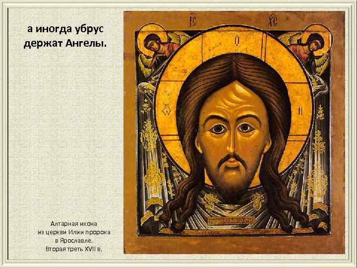 а иногда убрус держат Ангелы. Алтарная икона из церкви Илии пророка в Ярославле. Вторая