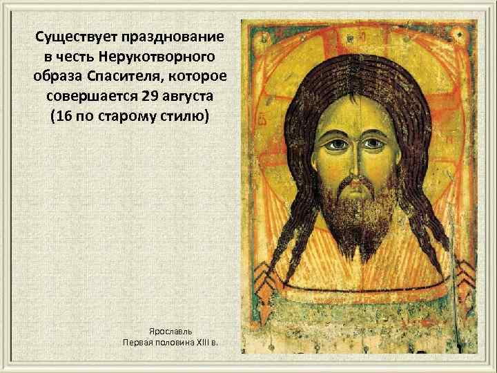 Существует празднование в честь Нерукотворного образа Спасителя, которое совершается 29 августа (16 по старому