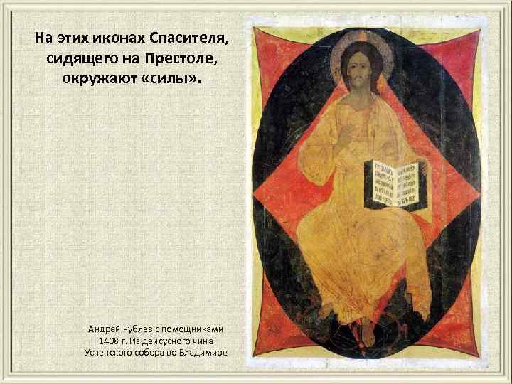 На этих иконах Спасителя, сидящего на Престоле, окружают «силы» . Андрей Рублев c помощниками