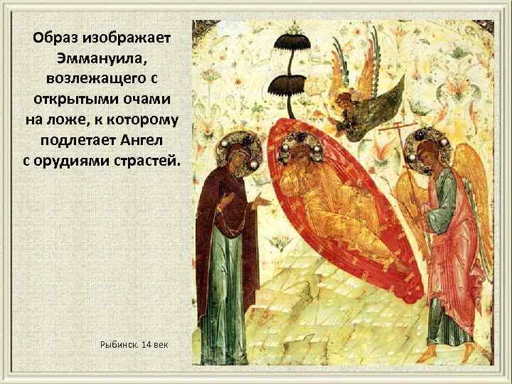 Образ изображает Эммануила, возлежащего с открытыми очами на ложе, к которому подлетает Ангел с