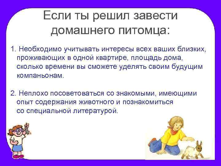 Если ты решил завести домашнего питомца: 1. Необходимо учитывать интересы всех ваших близких, проживающих
