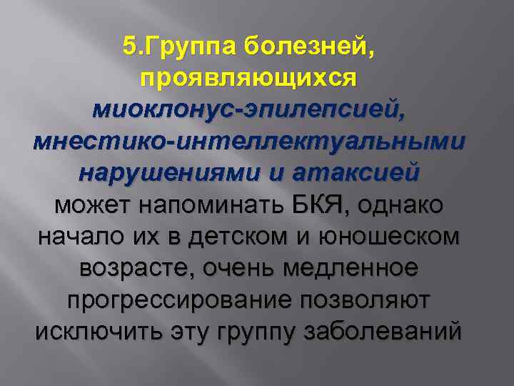 5. Группа болезней, проявляющихся миоклонус-эпилепсией, мнестико-интеллектуальными нарушениями и атаксией может напоминать БКЯ, однако начало