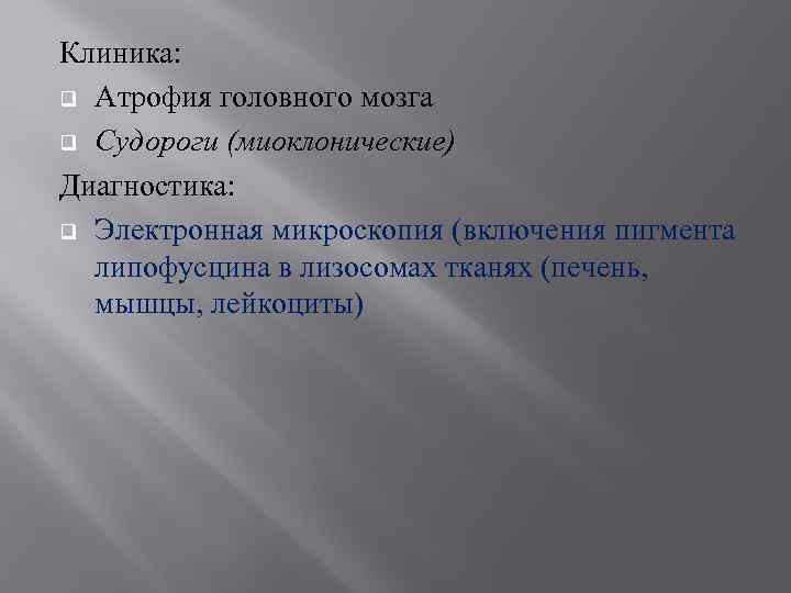 Клиника: q Атрофия головного мозга q Судороги (миоклонические) Диагностика: q Электронная микроскопия (включения пигмента