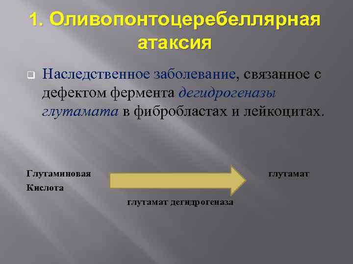 1. Оливопонтоцеребеллярная атаксия q Наследственное заболевание, связанное с дефектом фермента дегидрогеназы глутамата в фибробластах