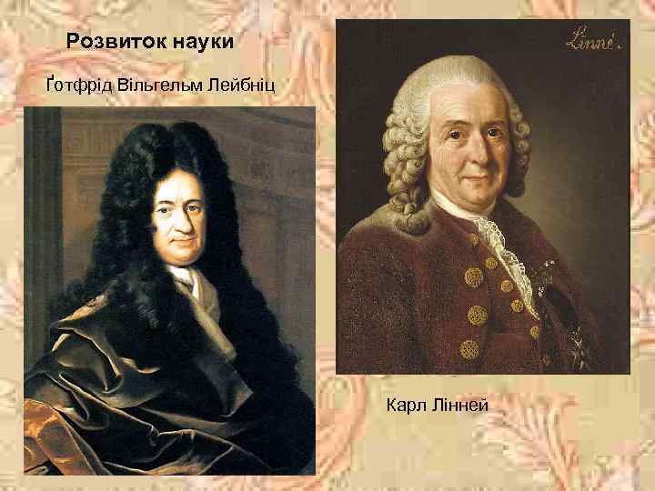 Розвиток науки Ґотфрід Вільгельм Лейбніц Карл Лінней 