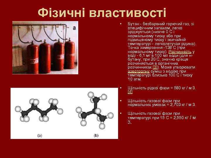 Фізичні властивості • Бутан - безбарвний горючий газ, зі специфічним запахом, легко зріджується (нижче