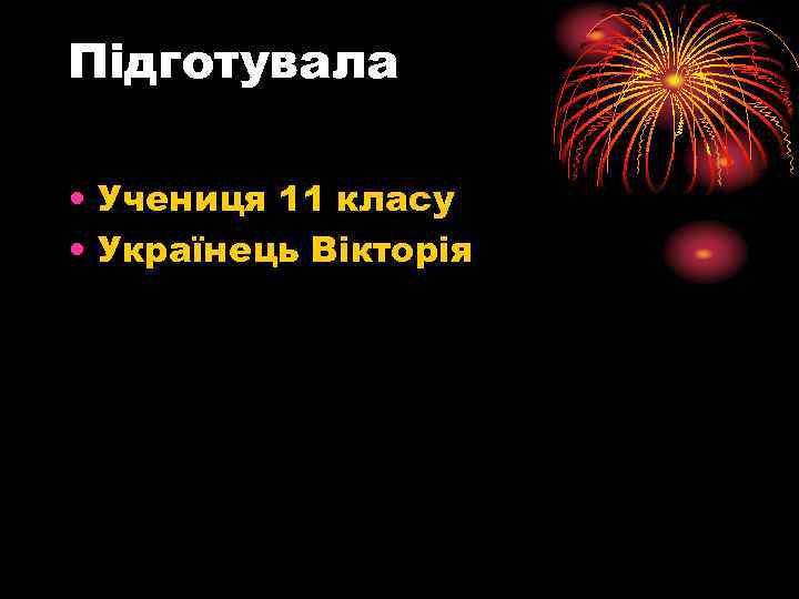 Підготувала • Учениця 11 класу • Українець Вікторія 